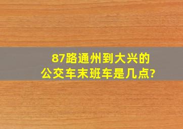 87路(通州到大兴)的公交车末班车是几点?