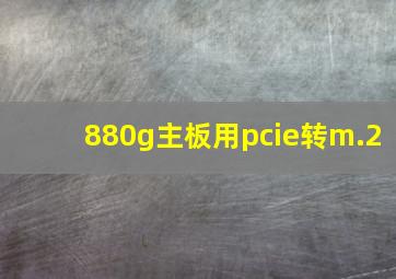 880g主板用pcie转m.2