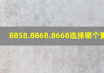 8858.8868.8668选择哪个更好?