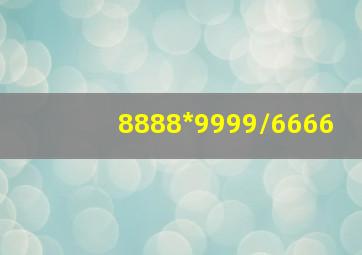 8888*9999/6666