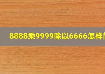 8888乘9999除以6666怎样简算