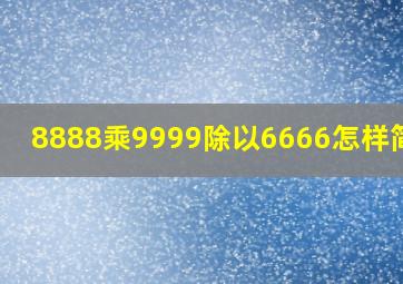 8888乘9999除以6666怎样简算?