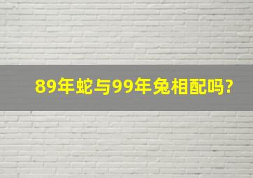 89年蛇与99年兔相配吗?