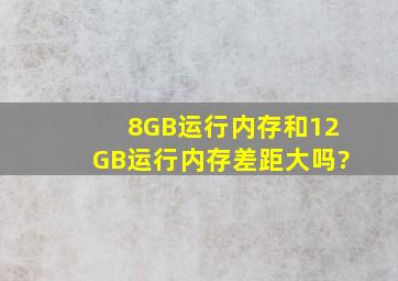 8GB运行内存和12GB运行内存差距大吗?