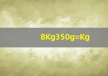 8Kg350g=()Kg