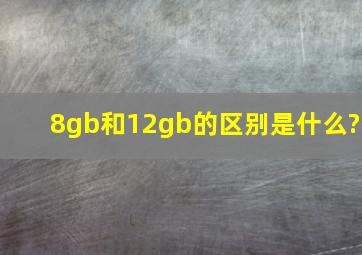 8gb和12gb的区别是什么?