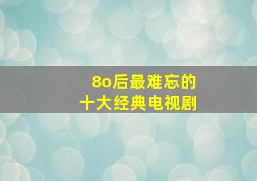 8o后最难忘的十大经典电视剧