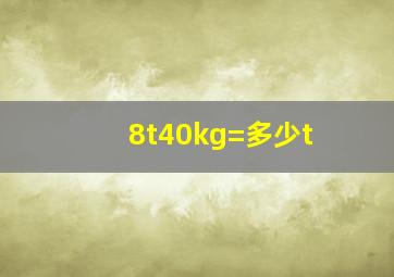 8t40kg=多少t