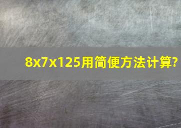 8x7x125用简便方法计算?