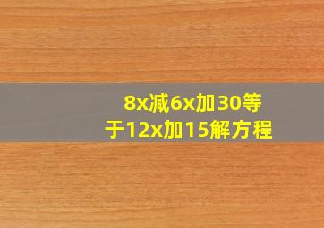 8x减6x加30等于12x加15解方程