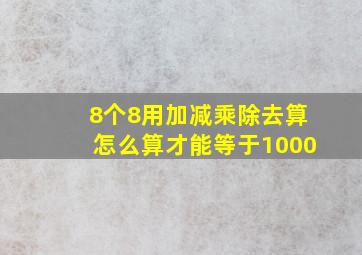 8个8用加减乘除去算怎么算才能等于1000