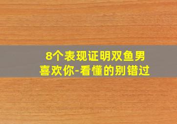 8个表现证明双鱼男喜欢你-看懂的别错过