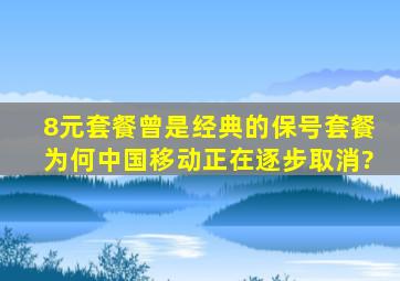 8元套餐曾是经典的保号套餐,为何中国移动正在逐步取消?