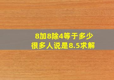 8加8除4等于多少(很多人说是8.5求解