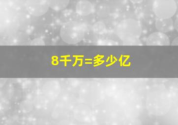 8千万=多少亿