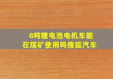 8吨锂电池电机车能在煤矿使用吗搜狐汽车