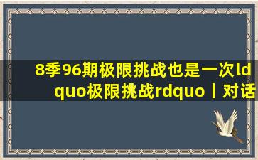 8季96期,《极限挑战》也是一次“极限挑战”丨对话