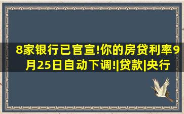 8家银行已官宣!你的房贷利率,9月25日自动下调!|贷款|央行|公积金