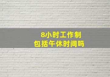 8小时工作制包括午休时间吗