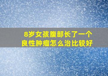 8岁女孩腹部长了一个良性肿瘤怎么治比较好