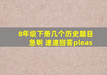 8年级下册几个历史题目 急啊 速速回答pleas