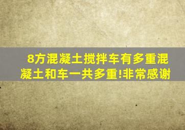 8方混凝土搅拌车有多重混凝土和车一共多重!非常感谢(