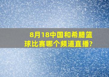 8月18中国和希腊篮球比赛哪个频道直播?