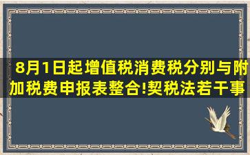 8月1日起,增值税、消费税分别与附加税费申报表整合!契税法若干事项的...