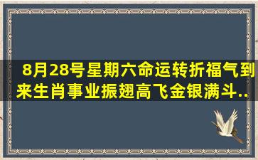 8月28号(星期六),命运转折,福气到来,生肖事业振翅高飞,金银满斗...