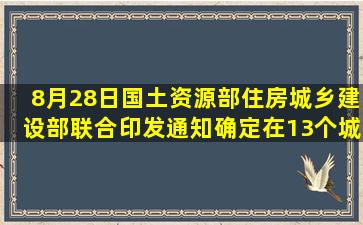 8月28日,国土资源部、住房城乡建设部联合印发通知,确定在13个城市...