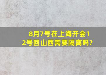 8月7号在上海开会12号回山西需要隔离吗?