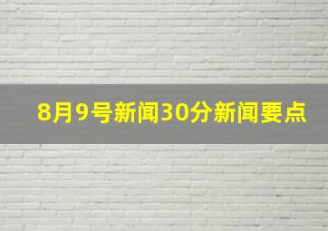 8月9号新闻30分新闻要点