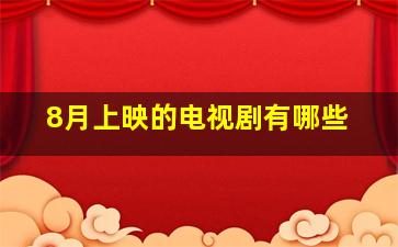 8月上映的电视剧有哪些