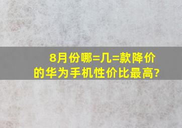 8月份哪=几=款降价的华为手机,性价比最高?