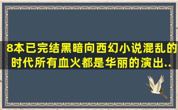 8本已完结黑暗向西幻小说,混乱的时代,所有血火都是华丽的演出...