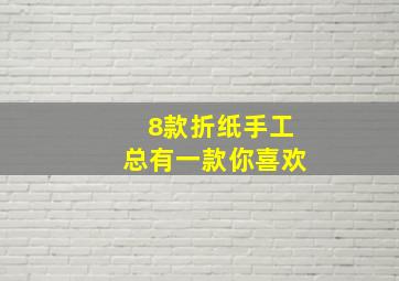 8款折纸手工,总有一款你喜欢