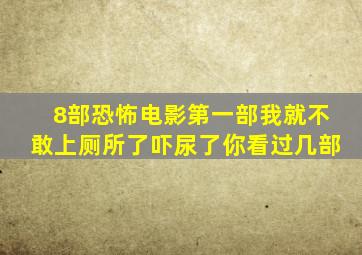 8部恐怖电影,第一部我就不敢上厕所了,吓尿了,你看过几部