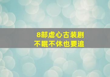 8部虐心古装剧不眠不休也要追