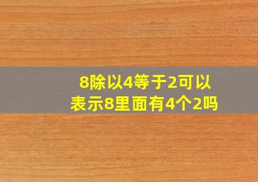 8除以4等于2可以表示8里面有4个2吗