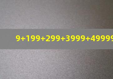 9+199+299+3999+49999+599999=?