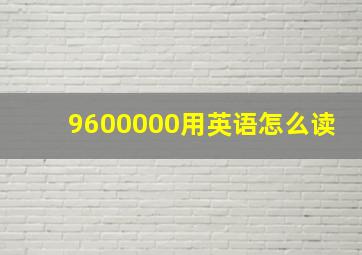 9,600,000用英语怎么读