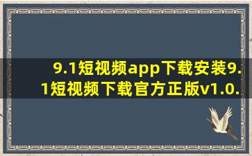 9.1短视频app下载安装9.1短视频下载官方正版v1.0.6