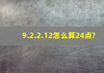 9.2.2.12怎么算24点?