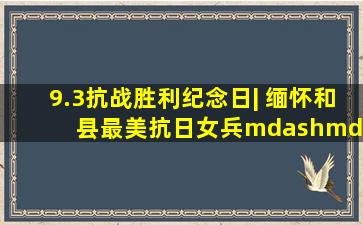 9.3抗战胜利纪念日| 缅怀和县最美抗日女兵——成本华!