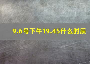 9.6号下午19.45什么时辰