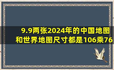 9.9两张2024年的中国地图和世界地图,尺寸都是106乘76厘米的,防水...