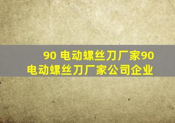 90 电动螺丝刀厂家90 电动螺丝刀厂家、公司、企业 