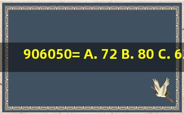 90(6050)= A. 72 B. 80 C. 62 D. 90