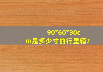 90*60*30cm是多少寸的行里箱?