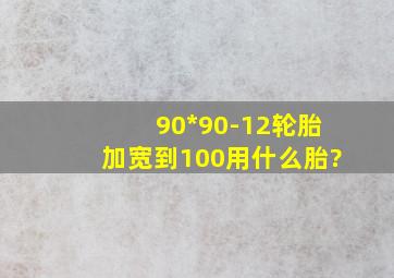 90*90-12轮胎加宽到100用什么胎?